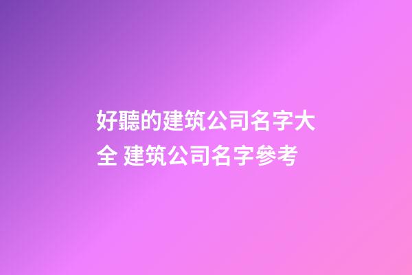好聽的建筑公司名字大全 建筑公司名字參考-第1張-公司起名-玄機派
